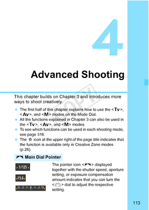 Page 113113
Advanced Shooting
This chapter builds on Chapter 3 and introduces more 
ways to shoot creatively.
  The first half of this chapte r explains how to use the < s>, 
< f >, and < a> modes on the Mode Dial.
  All the functions explained in C hapter 3 can also be used in 
the < s>, < f >, and < a> modes.
  To see which functions can be  used in each shooting mode, 
see page 316.
  The  M icon at the upper right of the page title indicates that 
the function is available only in Creative Zone modes...