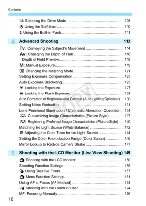 Page 16Contents
16
5
i Selecting the Drive Mode ........................................................ 108
j  Using the Self-timer ....... .......................................................... 110
D  Using the Built-in Flash ............................................................. 111
Advanced Shooting 113
s: Conveying the Subject’s Movement ..................................... 114
f : Changing the Depth of Field ........... ..................................... 116
Depth of Field Preview........