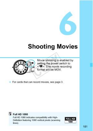 Page 181181
Shooting Movies
Movie shooting is enabled by 
setting the power switch to 
. The movie recording 
format will be MOV.
  For cards that can record movies, see page 3.
Full HD 1080Full HD 1080 indicates compatibility with High-
Definition featuring 1080  vertical pixels (scanning 
lines).
COPY  