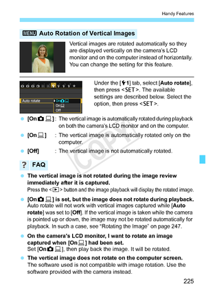 Page 225225
Handy Features
Vertical images are rotated automatically so they 
are displayed vertically  on the camera’s LCD 
monitor and on the computer  instead of horizontally. 
You can change the sett ing for this feature.
Under the [51] tab, select [Auto rotate ], 
then press < 0>. The available 
settings are described below. Select the 
option, then press < 0>.
  [On zD ]:
The vertical image is automatica lly rotated during playback 
on both the camera’s LCD mo nitor and on the computer.
 [On D] : The...