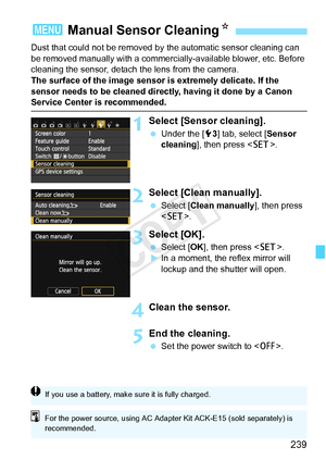 Page 239239
Dust that could not be removed by the automatic sensor cleaning can 
be removed manually with a commerciall y-available blower, etc. Before 
cleaning the sensor, detach the lens from the camera.
The surface of the image sensor is extremely delicate. If the 
sensor needs to be cleaned directly, having it done by a Canon 
Service Center is recommended.
1Select [Sensor cleaning].
  Under the [ 53] tab, select [Sensor 
cleaning], then press < 0>.
2Select [Clean manually].
 Select [Clean manually], then...