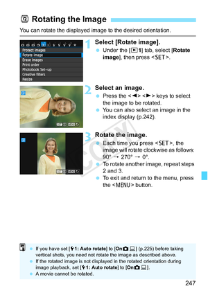 Page 247247
You can rotate the displayed image to the desired orientation.
1Select [Rotate image].
 Under the [ x1] tab, select [ Rotate 
image ], then press < 0>.
2Select an image.
 Press the < Y>  keys to select 
the image to be rotated.
  You can also select an image in the 
index display (p.242).
3Rotate the image.
 Each time you press < 0>, the 
image will rotate clockwise as follows: 
90°  9 270° 9  0°.
  To rotate another image, repeat steps 
2 and 3.
  To exit and return to the menu, press 
the < M >...