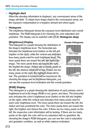 Page 272B Shooting Information Display
272
 Highlight AlertWhen the shooting information is disp layed, any overexposed areas of the 
image will blink. To obta in more image detail in the overexposed areas, set 
the exposure compensation to a  negative amount and shoot again.
 HistogramThe brightness histogram shows the expo sure level distribution and overall 
brightness. The RGB histogr am is for checking the color saturation and 
gradation. The display  can be switched with [
x2: Histogram disp].
[Brightness]...