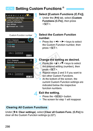 Page 298298
1Select [Custom Functions (C.Fn)].
 Under the [ 54] tab, select [Custom 
Functions (C.Fn)], then press 
< 0 >.
2Select the Custom Function 
number.
 Press the < Y>  keys to select 
the Custom Function number, then 
press < 0>.
3Change the setting as desired.
 Press the < W> < X> keys to select 
the desired setting (number), then 
press < 0>.
  Repeat steps 2 and 3 if you want to 
set other Custom Functions.
  At the bottom of the screen, the 
current Custom Function settings are 
indicated below the...