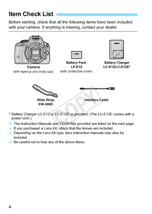 Page 44
Before starting, check that all the following items have been included 
with your camera. If anything is missing, contact your dealer.
* Battery Charger LC-E12 or LC-E12E is provided. (The LC-E12E comes with a 
power cord.)
  The Instruction Manuals and CD-ROMs provided are listed on the next page.
  If you purchased a Lens Kit, check that the lenses are included.
  Depending on the Lens Kit type, lens  instruction manuals may also be 
included.
  Be careful not to lose any of the above items.
Item...