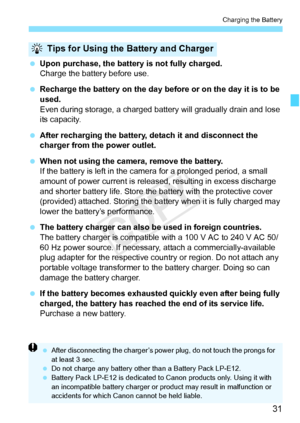 Page 3131
Charging the Battery
 Upon purchase, the batter y is not fully charged.
Charge the battery before use.
  Recharge the battery on the day before or on the day it is to be 
used.
Even during storage, a charged battery will gradually drain and lose 
its capacity.
  After recharging the battery, de tach it and disconnect the 
charger from the power outlet.
  When not using the camera, remove the battery.
If the battery is left in the came ra for a prolonged period, a small 
amount of power current is...