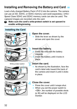 Page 3232
Load a fully charged Battery Pack LP-E12 into the camera. The camera 
can use an SD, SDHC, or SDXC memo ry card (sold separately). UHS-I 
Speed Class SDHC and SDXC memory cards can also be used. The 
captured images are recorded onto the card.
Make sure the card’s write-protect switch is set upward to 
enable writing/erasing.
1Open the cover.
 Slide the lever as shown by the 
arrows and open the cover.
2Insert the battery.
 Insert the end with the battery 
contacts.
  Insert the battery until it locks...