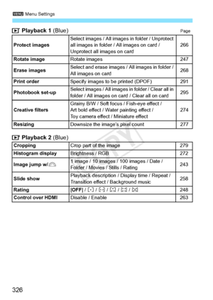 Page 3263 Menu Settings
326
 Playback 1  (Blue)Page
 Playback 2 (Blue)
Protect imagesSelect images / All images  in folder / Unprotect 
all images in folder /  All images on card / 
Unprotect all images on card266
Rotate image
Rotate images247
Erase images
Select and erase images /  All images in folder / 
All images on card268
Print order
Specify images to be printed (DPOF)291
Photobook set-up
Select images / All images  in folder / Clear all in 
folder / All images on  card / Clear all on card295
Creative...