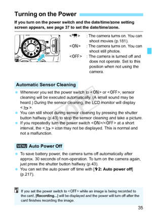 Page 3535
If you turn on the power switch and the date/time/zone setting 
screen appears, see page 37 to set the date/time/zone. : The camera turns on. You can 
shoot movies (p.181).
< 1 > : The camera turns on. You can 
shoot still photos.
< 2 > : The camera is turned off and 
does not operate. Set to this 
position when not using the 
camera.
  Whenever you set the power switch to < 1> or < 2>, sensor 
cleaning will be executed automatically. (A small sound may be 
heard.) During the sensor cleaning, the LCD...