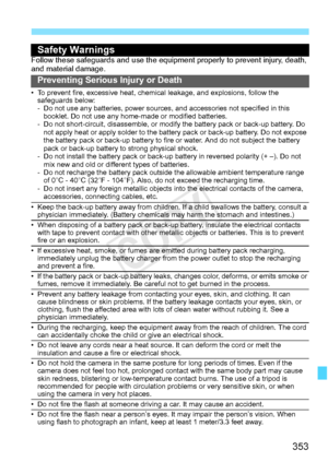 Page 353353
Safety WarningsFollow these safeguards and use the eq uipment properly to prevent injury, death, 
and material damage.
Preventing Serious Injury or Death
• To prevent fire, excessive heat, chemic al leakage, and explosions, follow the 
safeguards below:
- Do not use any batteries, power sources,  and accessories not specified in this 
booklet. Do not use any home -made or modified batteries.
- Do not short-circuit, disassemble, or modi fy the battery pack or back-up battery. Do 
not apply heat or...