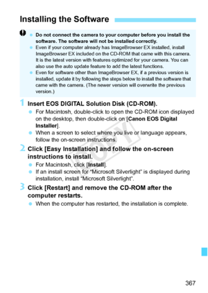 Page 367367
1Insert EOS DIGITAL Solution Disk (CD-ROM).
 For Macintosh, double-click to  open the CD-ROM icon displayed 
on the desktop, then double-click on [ Canon EOS Digital 
Installer ].
  When a screen to select wher e you live or language appears, 
follow the on-screen instructions.
2Click [Easy Installation] and follow the on-screen 
instructions to install.
  For Macintosh, click [ Install].
  If an install screen for “Microsoft Silverlight” is displayed during 
installation, install “Microsoft...