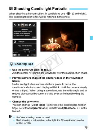 Page 7575
When shooting a human subject in candlelight, use  (Candlelight). 
The candlelight color tones will be retained in the photo.
  Use the center AF point to focus.
Aim the center AF point in the view finder over the subject, then shoot.
 Prevent camera shake if the shu tter speed in the viewfinder 
blinks.
Under low light when camera shake is prone to occur, the 
viewfinder’s shutter speed display will blink. Hold the camera steady 
or use a tripod. When using a zoom  lens, use the wide-angle end to...