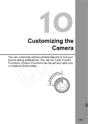 Page 181
181
Customizing theCamera
You can customize various came ra features to suit your 
picture-taking preferences. Yo u can do it with Custom 
Functions. Custom Functions  can be set and used only 
in Creative Zone modes.
Creative Zone  