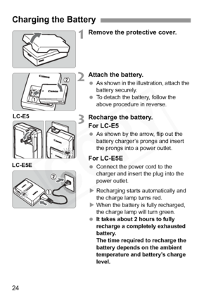 Page 24
24
1Remove the protective cover.
2Attach the battery.
 As shown in the illustration, attach the 
battery securely.
  To detach the battery, follow the 
above procedure in reverse.
3Recharge the battery.
For LC-E5
 As shown by the arrow, flip out the 
battery charger’s prongs and insert 
the prongs into a power outlet.
For LC-E5E
 Connect the power cord to the 
charger and insert the plug into the 
power outlet. 
X Recharging starts automatically and 
the charge lamp turns red.
X When the battery is...