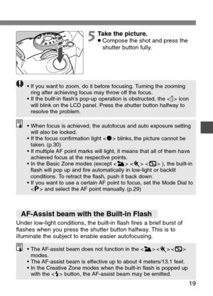 Page 19
19

5Take the picture.•Compose the shot and press the
shutter button fully.
• If you want to zoom, do it before focusing. Turning the zooming
ring after achieving focus may throw off the focus.
• If the built-in flash’s pop-up operation is obstructed, the < π> icon
will blink on the LCD panel. Press the shutter button halfway to
resolve the problem.

• When focus is achieved, the autofocus and auto exposure setting
will also be locked.
• If the focus confirmation light < n> blinks, the picture cannot...
