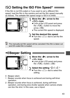 Page 43
43
DSetting the ISO Film Speed★
If the film is not DX-coded or if you want to set a different film
speed, load the film in the camera and set the film speed manually
as follows. The settable film speed range is ISO 6 to 6400.

1Move the < >> arrow to the
< D > icon.
•Look at the LCD panel and press
the < \ > button to move the
arrow. ( ∫)
sThe current film speed is displayed.
2Set the desired film speed.•Turn the < l> dial to set the film
speed.

1Move the < >> arrow to the
< 8 > icon.
•Look at the LCD...