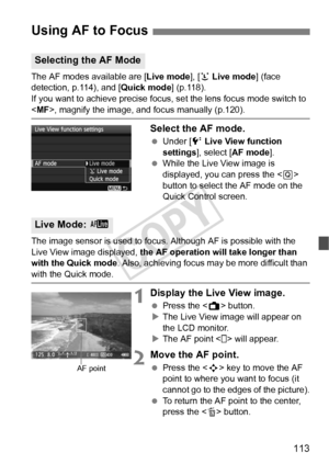 Page 113113
The AF modes available are [Live mode], [u Live mode ] (face 
detection, p.114), and [ Quick mode] (p.118).
If you want to achieve precise focus, set the lens focus mode switch to \
< MF>, magnify the image, and  focus manually (p.120).
Select the AF mode.
 Under [6  Live View function 
settings ], select [ AF mode ].
  While the Live View image is 
displayed, you can press the < Q> 
button to select the AF mode on the 
Quick Control screen.
The image sensor is used to focus. Although AF is possible...