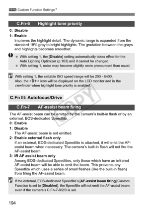 Page 1943 Custom Function Settings N
194
C.Fn-6 Highlight tone priority
0: Disable
1: Enable
Improves the highlight detail. The  dynamic range is expanded from the 
standard 18% gray to bright highli ghts. The gradation between the grays 
and highlights becomes smoother.
C.Fn III: Autofocus/Drive
C.Fn-7 AF-assist beam firing
The AF-assist beam can be emitted by t he camera’s built-in flash or by an 
external, EOS-dedicated Speedlite.
0: Enable
1: Disable
The AF-assist beam is not emitted.
2: Enable external...