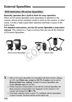 Page 206206
Basically operates like a built-in flash for easy operation.
When an EX-series Speedlite (sold separately) is attached to the 
camera, almost all the autoflash control is done by the camera. In other 
words, it is like a high-output flash  attached externally in place of the 
built-in flash.
For detailed instructions, see the EX-series Speedlite ’s instruction 
manual. This camera is a Type-A camera that can use all the features 
of EX-series Speedlites.
External Speedlites
EOS-dedicated, EX-series...