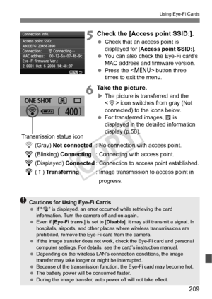 Page 209209
Using Eye-Fi Cards
5Check the [Access point SSID:].
 Check that an access point is 
displayed for [ Access point SSID: ].
  You can also check the Eye-Fi card’s 
MAC address and firmware version.
  Press the < M> button three 
times to exit the menu.
6Take the picture.
X The picture is transferred and the 
 icon switches from gray (Not 
connected) to the icons below.
  For transferred images,   is 
displayed in the detailed information 
display (p.58). 
H (Gray) Not connected : No connection with...