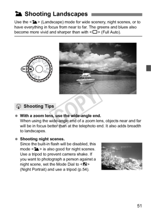 Page 5151
Use the  (Landscape) mode for wide sce nery, night scenes, or to 
have everything in focus from near to far. The greens and blues also 
become more vivid and sharper than with < 1> (Full Auto).
  With a zoom lens, use the wide-angle end.
When using the wide-angle end of a  zoom lens, objects near and far 
will be in focus better than at the te lephoto end. It also adds breadth 
to landscapes.
  Shooting night scenes.
Since the built-in flash will be disabled, this 
mode < 3> is also good for night...