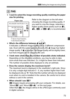 Page 7373
3 Setting the Image-recording Quality
 I want to select the image-reco rding quality matching the paper 
size for printing. Refer to the diagram on the left when 
choosing the image-recording quality. If 
you want to crop the image, selecting a 
higher quality (more pixels) such as 73 , 
83 , 1 , or 1 +73  is recommended.
  What ’s the difference between 
7 and 8?
It indicates a different image quality due to a different compression 
rate. Even with the same number of pixels, the 
7 image has higher...