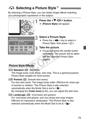 Page 7575
By selecting a Picture Style, you can obtain image effects matching 
your photographic expression or the subject.
1Press the  button.
X [Picture Style] will appear.
2Select a Picture Style.
  Press the < U> key to select a 
Picture Style, then press < 0>.
3Take the picture.
  Focus and press the shutter button 
completely. The picture will be taken 
with the selected Picture Style 
applied.
P  Standard ( C: Standard)
The image looks vivid, sharp, and  crisp. This is a general-purpose 
Picture Style...