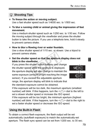 Page 7979
s: Action Shots
 To freeze the action or moving subject.
Use a fast shutter speed such  as 1/4000 sec. to 1/500 sec.
  To blur a running child or animal giving the impression of fast 
movement.
Use a medium shutter speed such as  1/250 sec. to 1/30 sec. Follow 
the moving subject through the vi ewfinder and press the shutter 
button to take the picture. If you use a telephoto lens, hold it steady 
to prevent camera shake.
  How to blur a flowing river or water fountain.
Use a slow shutter speed of...