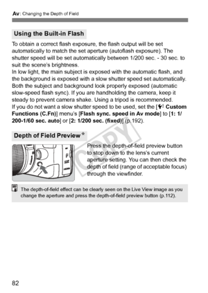 Page 82f: Changing the Depth of Field
82
To obtain a correct flash expos ure, the flash output will be set 
automatically to match the set a perture (autoflash exposure). The 
shutter speed will be set automatically  between 1/200 sec. - 30 sec. to 
suit the scene’s brightness.
In low light, the main subject is ex posed with the automatic flash, and 
the background is exposed with a slow  shutter speed set automatically. 
Both the subject and background look properly exposed (automatic 
slow-speed flash sync)....