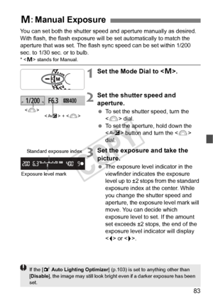 Page 8383
You can set both the shutter speed and aperture manually as desired. 
With flash, the flash exposure will  be set automatically to match the 
aperture that was set. The flash sync speed can be set within 1/200 
sec. to 1/30 sec. or to bulb.
* < a> stands for Manual.
1Set the Mode Dial to < a>.
2Set the shutter speed and 
aperture.
  To set the shutter speed, turn the 
 dial.
  To set the aperture, hold down the 
 button and turn the < 6> 
dial.
3Set the exposure and take the 
picture.
  The exposure...