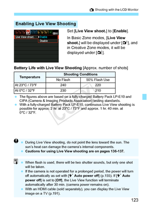 Page 123123
A Shooting with the LCD Monitor
Set [Live View shoot. ] to [Enable ].
In Basic Zone modes, [ Live View 
shoot. ] will be displayed under [ 2], and 
in Creative Zone modes, it will be 
displayed under [ z].
Battery Life with Live View Shooting  [Approx. number of shots]
 The figures above are based on a fully -charged Battery Pack LP-E10 and 
CIPA (Camera & Imaging Products  Association) testing standards.
  With a fully-charged Batt ery Pack LP-E10, continuous  Live View shooting is 
possible for...