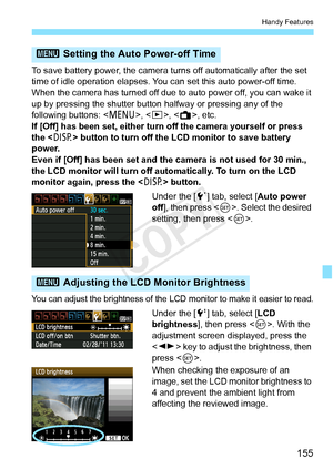 Page 155155
Handy Features
To save battery power, the camera turns off automatically after the set 
time of idle operation elapses. Y ou can set this auto power-off time. 
When the camera has turned off due  to auto power off, you can wake it 
up by pressing the shutter button  halfway or pressing any of the 
following buttons: < M>, , < A>, etc.
If [Off] has been set, either turn off the camera yourself or press 
the < B> button to turn off the LCD monitor to save battery 
power.
Even if [Off] has been set and...