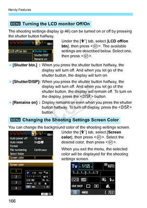 Page 166Handy Features
166
The shooting settings display (p.46) can be turned on or off by pressing 
the shutter button halfway. Under the [6] tab, select [LCD off/on 
btn], then press < 0>. The available 
settings are described below. Select one, 
then press < 0>.
  [Shutter btn.] : When you press the shu tter button halfway, the 
display will turn off. And when you let go of the 
shutter button, the display will turn on.
  [Shutter/DISP]: When you press the shu tter button halfway, the 
display will turn off....