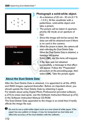 Page 1723 Appending Dust Delete Data N
172
3Photograph a solid-white object.
 At a distance of 20 cm - 30 cm (0.7 ft. 
- 1.0 ft.), fill the viewfinder with a 
patternless, solid-white object and 
take a picture.
XThe picture will be taken in aperture-
priority AE mode at an aperture of 
f/22.
  Since the image will  not be saved, the 
data can still be obta ined even if there 
is no card in the camera.
XWhen the picture is tak en, the camera will 
start collecting the  Dust Delete Data. 
When the Dust Delete...