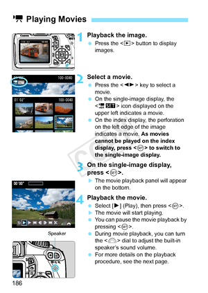 Page 186186
1Playback the image.
 Press the < x> button to display 
images.
2Select a movie.
  Press the < U> key to select a 
movie.
  On the single-image display, the 
 icon displayed on the 
upper left indicates a movie.
  On the index display, the perforation 
on the left edge of the image 
indicates a movie.  As movies 
cannot be played on the index 
display, press < 0> to switch to 
the single-image display.
3On the single-image display, 
press < 0>.
XThe movie playback panel will appear 
on the bottom....