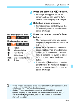 Page 193193
Playback on a High-Definition TV
3Press the camera’s  button.
XAn image will appear on the TV 
screen and you can use the TV’s 
remote control to playback images.
4Select an image or movie.
  Point the remote control toward the 
TV set and press the /  button to 
select an image.
5Press the remote control’s Enter 
button.
XThe menu appears and you can do 
the playback operations shown on the 
left.
  Press the  / button to select the 
desired option, then press the Enter 
button. For a slide...