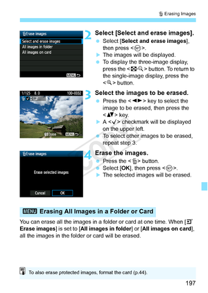 Page 197197
L Erasing Images
2Select [Select and erase images].
  Select [Select and erase images ], 
then press < 0>.
XThe images will be displayed.
  To display the three-image display, 
press the < I> button. To return to 
the single-image display, press the 
< u > button.
3Select the images to be erased.
  Press the < U> key to select the 
image to be erased, then press the 
< V > key.
XA  checkmark will be displayed 
on the upper left.
  To select other images to be erased, 
repeat step 3.
4Erase the...