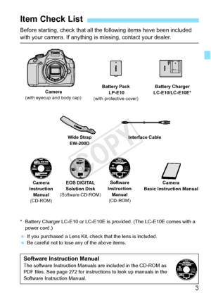 Page 33
Before starting, check that all the following items have been included with your camera. If anything is missing, contact your dealer.
* Battery Charger LC-E10 or LC-E10E is  provided. (The LC-E10E comes with a 
power cord.)
  If you purchased a Lens Kit, check that the lens is included.
  Be careful not to lose any of the above items.
Item Check List
Battery Pack
 LP-E10
(with protective cover) Battery Charger 
LC-E10/LC-E10E*
Interface Cable
Wide Strap EW-200D
Camera
(with eyecup and body cap)
EOS...