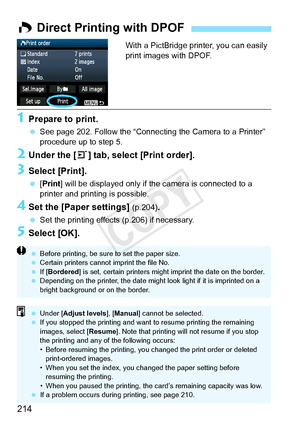 Page 214214
With a PictBridge printer, you can easily 
print images with DPOF.
1Prepare to print.
 See page 202. Follow the “Connecting  the Camera to a Printer” 
procedure up to step 5.
2Under the [ 3] tab, select [Print order].
3Select [Print].
  [Print] will be displayed only if the camera is connected to a 
printer and printing is possible.
4Set the [Paper settings] (p.204).
 Set the printing effects (p.206) if necessary.
5Select [OK].
W Direct Printing with DPOF
  Before printing, be sure  to set the paper...