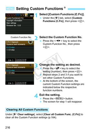 Page 216216
1Select [Custom Functions (C.Fn)]. 
 Under the [ 7] tab, select [Custom 
Functions (C.Fn)], then press < 0>.
2Select the Custom Function No.
  Press the < U> key to select the 
Custom Function No., then press 
< 0 >.
3Change the setting as desired.
  Press the < V> key to select the 
setting (number), then press < 0>.
  Repeat steps 2 and 3 if you want to 
set other Custom Functions.
  At the bottom of the screen, the 
current Custom Function settings are 
indicated below the respective 
function...