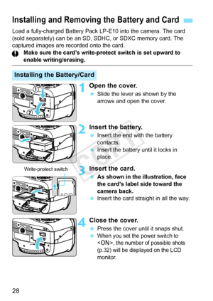 Page 2828
Load a fully-charged Battery Pack LP-E10 into the camera. The card 
(sold separately) can be an SD, SDHC, or SDXC memory card. The 
captured images are recorded onto the card. Make sure the card’s write-protect switch is set upward to 
enable writing/erasing.
1Open the cover.
 Slide the lever as shown by the 
arrows and open the cover.
2Insert the battery.
 Insert the end with the battery 
contacts.
  Insert the battery until it locks in 
place.
3Insert the card.
 As shown in the illustration, face...
