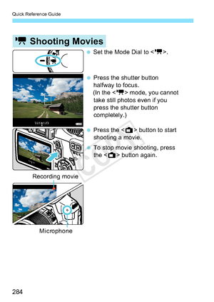 Page 284Quick Reference Guide
284
k Shooting Movies
 Set the Mode Dial to . Press the shutter button  halfway to focus.
  (In the  mode, you cannot  take still photos even if you 
press the shutter button 
completely.)
 Press the  button to start  shooting a movie. 
 To stop movie shooting, press  the  button again.
Recording movie
Mic rophone
COPY  