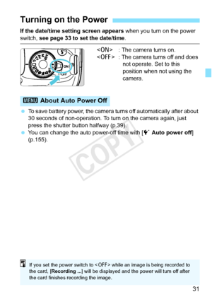 Page 3131
If the date/time setting screen appears when you turn on the power 
switch, see page 33 to set the date/time .
< 1 > : The camera turns on.
< 2 > : The camera turns off and does 
not operate. Set to this 
position when not using the 
camera.
  To save battery power, the camera turns off automatically after about 
30 seconds of non-operation. To  turn on the camera again, just 
press the shutter button halfway (p.39).
  You can change the auto power-off time with [ 5 Auto power off] 
(p.155).
Turning...