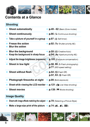 Page 66
Contents at a Glance
Shooting
 Shoot automaticallyÎ p.49 - 62 (Basic Zone modes)
 Shoot continuouslyÎ p.86 (i  Continuous shooting)
 Take a picture of yourself in a groupÎ p.87 (j  Self-timer)
  Freeze the actionÎ p.92 (s  Shutter-priority AE)
 Blur the action
 Blur the backgroundÎ p.55 (C  Creative Auto) Keep the background  in sharp focusp.94 (f Aperture-priority AE)
 Adjust the image brightness (exposure)Î p.101  (Exposure compensation)
 Shoot in low lightÎ p.50,  88 (D Flash photography)p.77 (ISO...