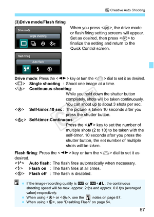 Page 5757
C Creative Auto Shooting
(3)Drive mode/Flash firing
When you press , the drive mode 
or flash firing setting screens will appear. 
Set as desired, then press < 0> to 
finalize the setting and return to the 
Quick Control screen.
Drive mode
: Press the  key or turn the  dial to set  it as desired.
 Single shooting : Shoot one image at a time.Continuous shooting:
While you hold down the shutter button 
completely, shots will be taken continuously. 
You can shoot up to about 3 shots per sec.
< j >...