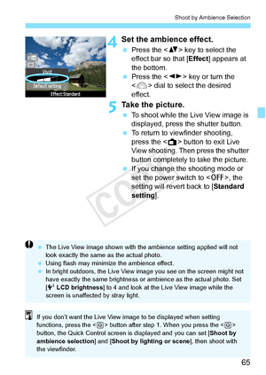 Page 6565
Shoot by Ambience Selection
4Set the ambience effect.
 Press the < V> key to select the 
effect bar so that [ Effect] appears at 
the bottom.
  Press the < U> key or turn the 
< 6 > dial to select the desired 
effect.
5Take the picture.
  To shoot while the Live View image is 
displayed, press the shutter button.
  To return to viewfinder shooting, 
press the < A> button to exit Live 
View shooting. Then press the shutter 
button completely to take the picture.
  If you change the  shooting mode or...