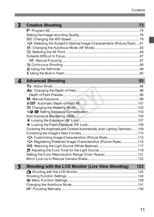 Page 1111
Contents
5
4
3Creative Shooting73
d: Program AE ............................................... .................................................74
Setting the Image-recording  Quality.................................................................76
Z : Changing the ISO Speed .........................................................................79
A  Selecting the Subject’s Optimal Image Characteristics (Picture Style) ....81
E : Changing the Autofocus Mode  (AF Mode)...