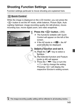 Page 149149
Function settings particular to movie shooting are explained here.
While the image is displayed on the LCD monitor, you can press the 
< Q > button to set the AF mode, white balance, Picture Style, Auto 
Lighting Optimizer, image-recording  quality (for still photos), movie-
recording size, movie digital zoom, and video snapshots.
1Press the < Q> button. (7 )
X The functions settable with Quick 
Control will appear on the left of the 
screen.
  If the AF mode is < f>, the AF 
point will also be...