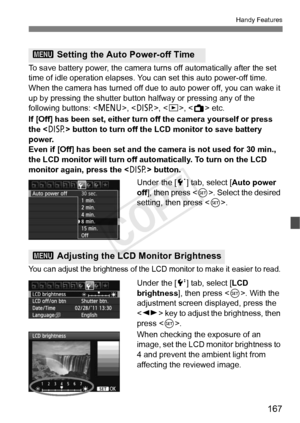 Page 167167
Handy Features
To save battery power, the camera turns off automatically after the set 
time of idle operation elapses. Y ou can set this auto power-off time. 
When the camera has turned off due  to auto power off, you can wake it 
up by pressing the shutter button  halfway or pressing any of the 
following buttons: < M>, , , < A> etc.
If [Off] has been set, either turn off the camera yourself or press 
the < B> button to turn off the LCD monitor to save battery 
power.
Even if [Off] has been set and...