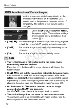 Page 174Handy Features
174
Vertical images are rotated automatically so they 
are displayed vertically on the camera’s LCD 
monitor and on the personal computer instead of 
horizontally. The setting of this feature can be 
changed.
Under the [ 5] tab, select [ Auto rotate], 
then press < 0>. The available settings 
are described below. Select one, then 
press < 0>.
  [On PD ]:
The vertical image is automatica lly rotated during playback 
on both the camera’s LCD mo nitor and on the computer.
 [On D] : The...